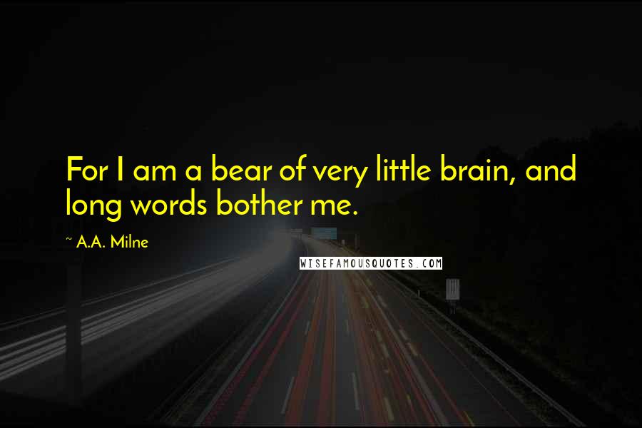 A.A. Milne Quotes: For I am a bear of very little brain, and long words bother me.