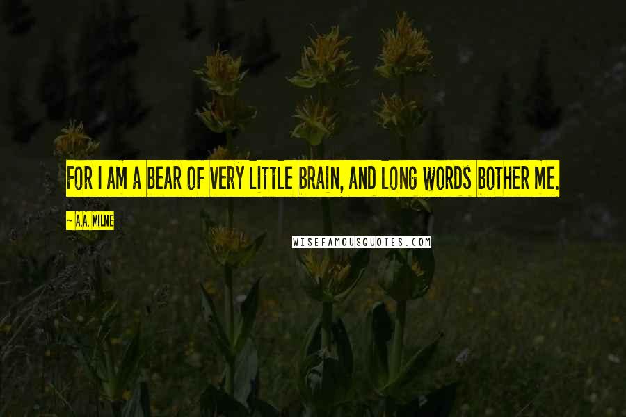 A.A. Milne Quotes: For I am a bear of very little brain, and long words bother me.