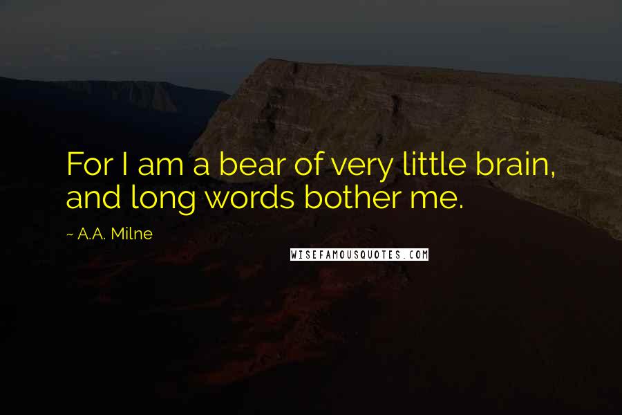 A.A. Milne Quotes: For I am a bear of very little brain, and long words bother me.