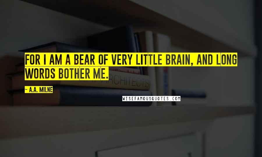 A.A. Milne Quotes: For I am a bear of very little brain, and long words bother me.