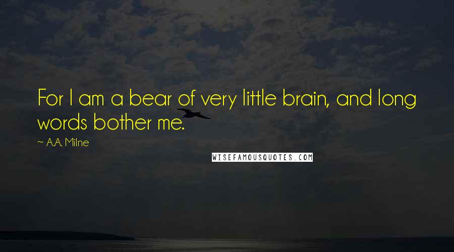 A.A. Milne Quotes: For I am a bear of very little brain, and long words bother me.