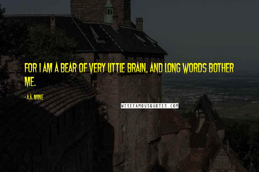 A.A. Milne Quotes: For I am a bear of very little brain, and long words bother me.