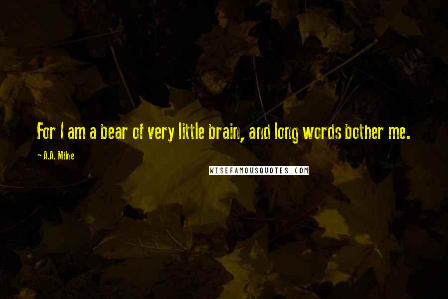 A.A. Milne Quotes: For I am a bear of very little brain, and long words bother me.