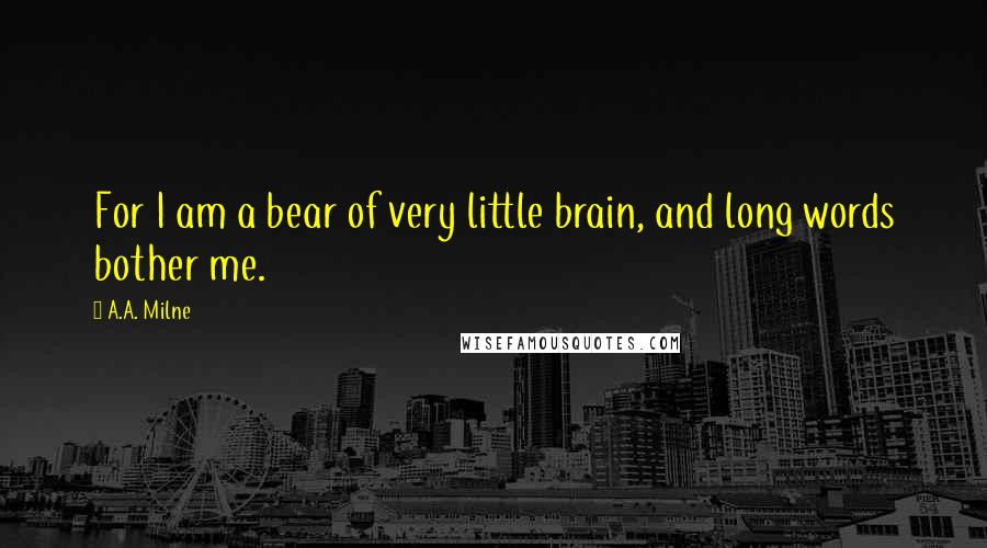 A.A. Milne Quotes: For I am a bear of very little brain, and long words bother me.