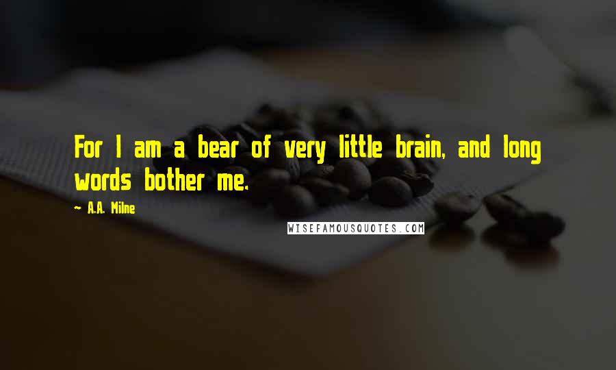 A.A. Milne Quotes: For I am a bear of very little brain, and long words bother me.