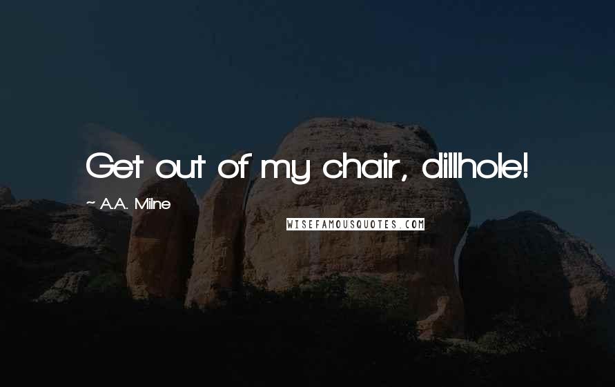A.A. Milne Quotes: Get out of my chair, dillhole!