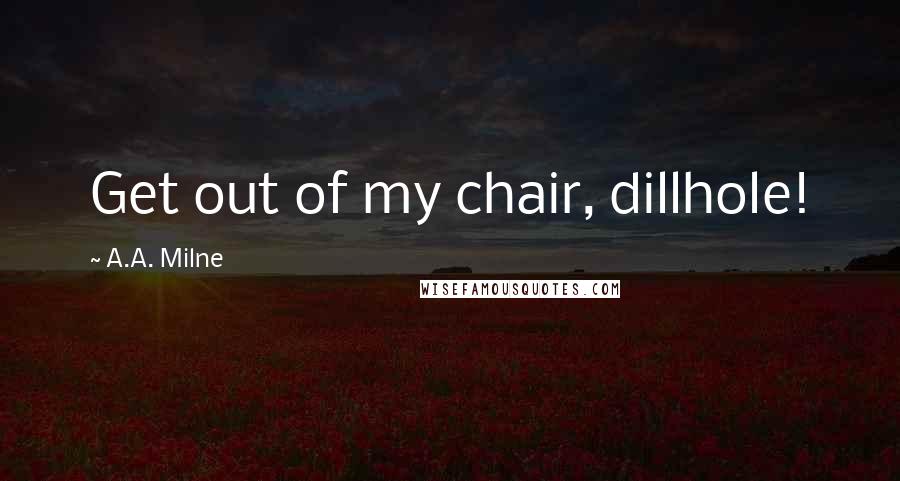 A.A. Milne Quotes: Get out of my chair, dillhole!