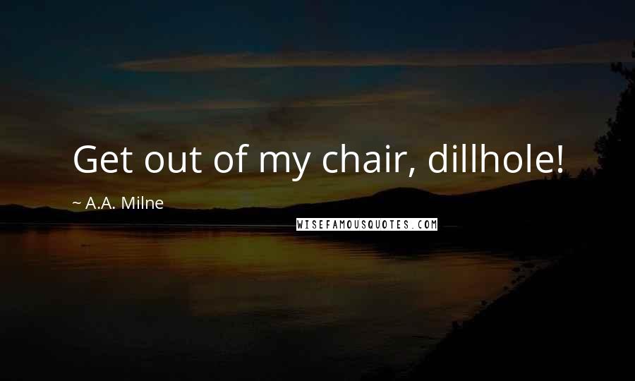 A.A. Milne Quotes: Get out of my chair, dillhole!