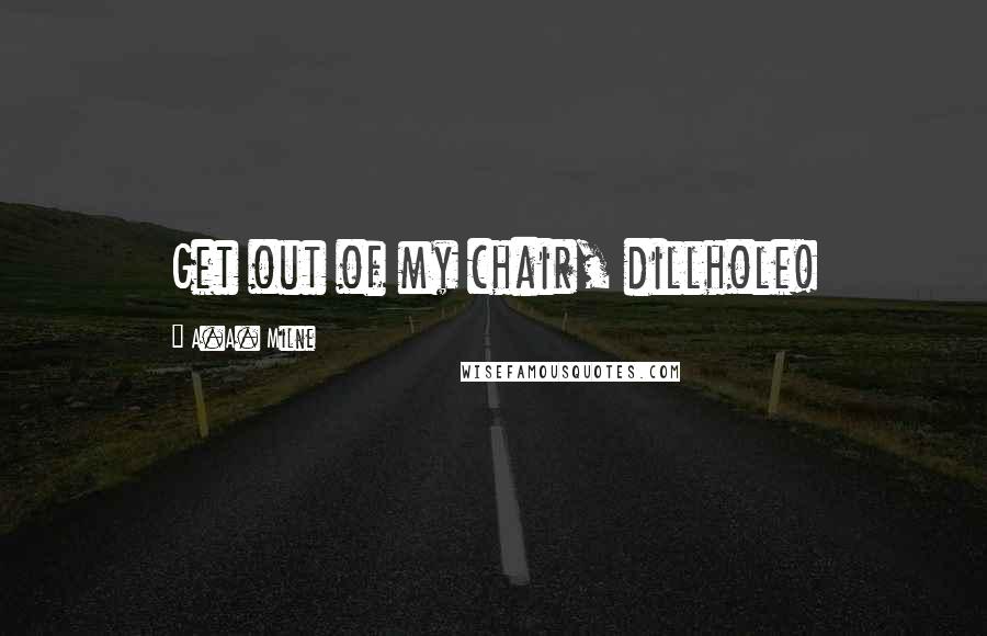 A.A. Milne Quotes: Get out of my chair, dillhole!