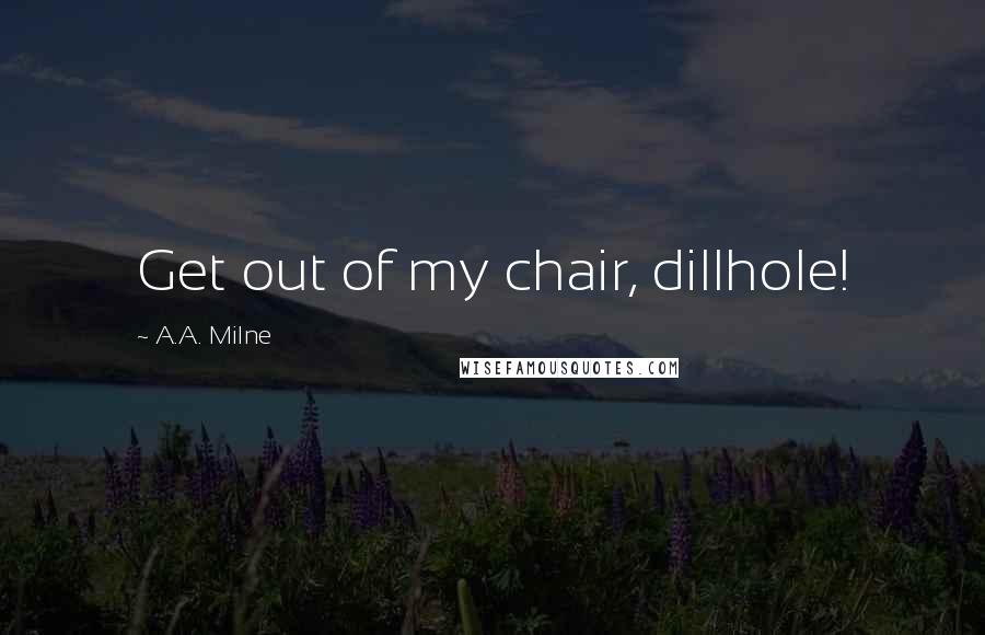 A.A. Milne Quotes: Get out of my chair, dillhole!