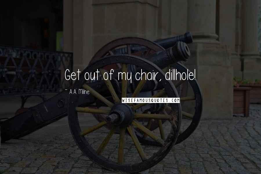 A.A. Milne Quotes: Get out of my chair, dillhole!