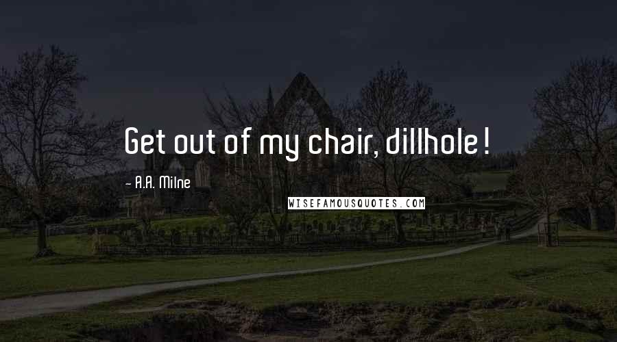 A.A. Milne Quotes: Get out of my chair, dillhole!