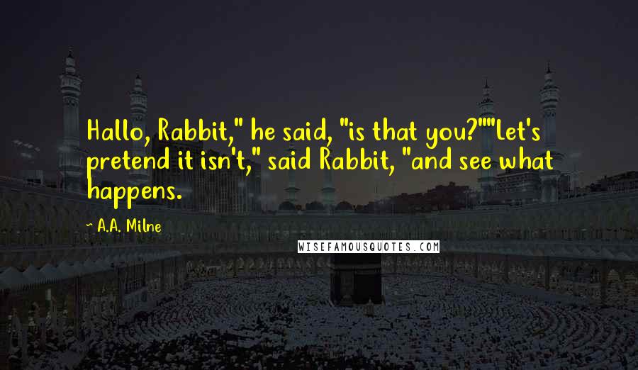 A.A. Milne Quotes: Hallo, Rabbit," he said, "is that you?""Let's pretend it isn't," said Rabbit, "and see what happens.