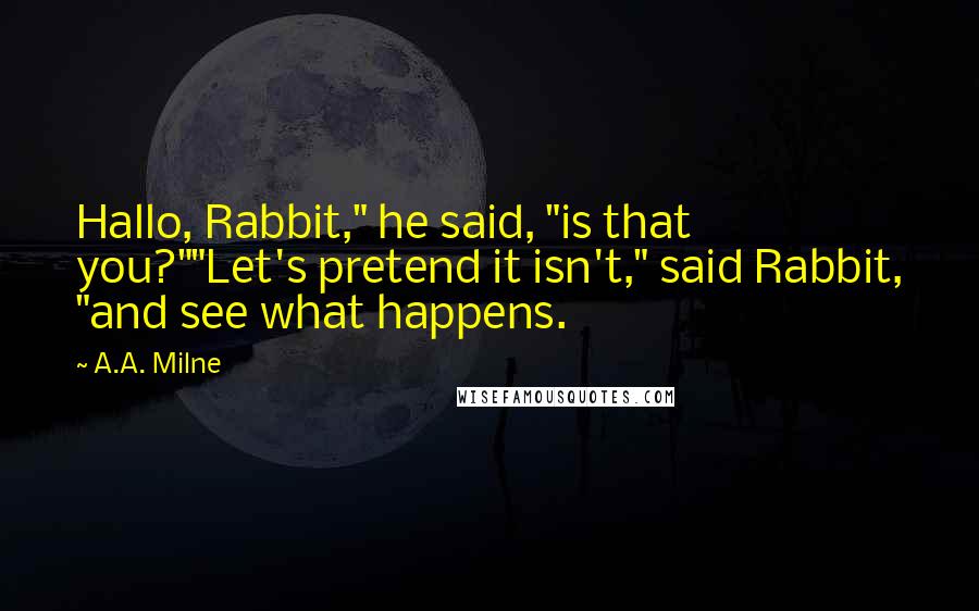A.A. Milne Quotes: Hallo, Rabbit," he said, "is that you?""Let's pretend it isn't," said Rabbit, "and see what happens.