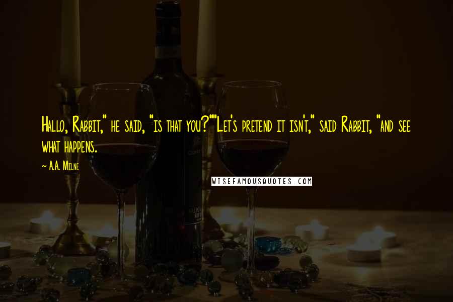 A.A. Milne Quotes: Hallo, Rabbit," he said, "is that you?""Let's pretend it isn't," said Rabbit, "and see what happens.