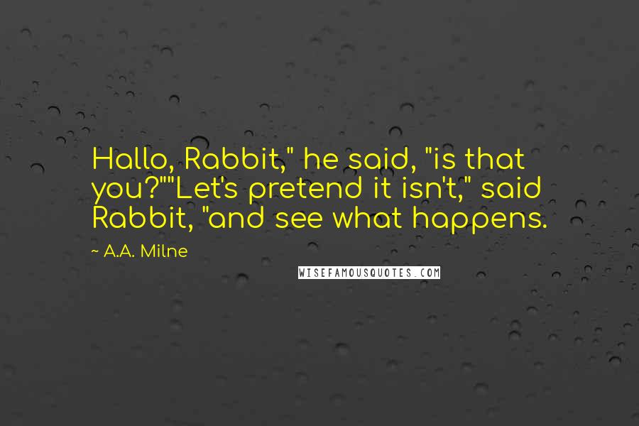 A.A. Milne Quotes: Hallo, Rabbit," he said, "is that you?""Let's pretend it isn't," said Rabbit, "and see what happens.