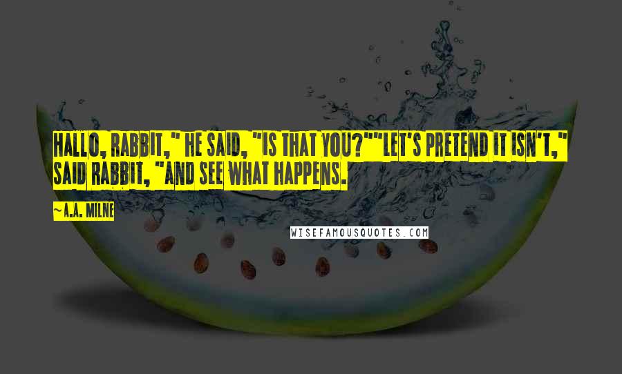 A.A. Milne Quotes: Hallo, Rabbit," he said, "is that you?""Let's pretend it isn't," said Rabbit, "and see what happens.