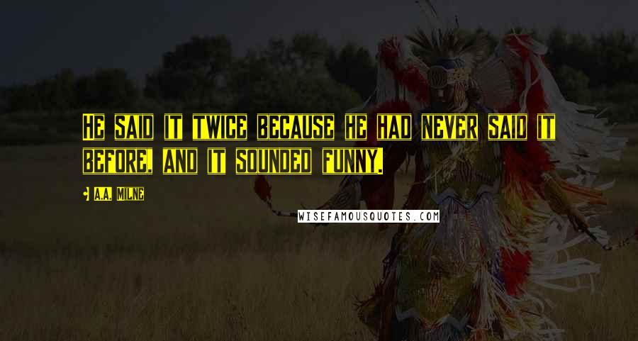 A.A. Milne Quotes: He said it twice because he had never said it before, and it sounded funny.