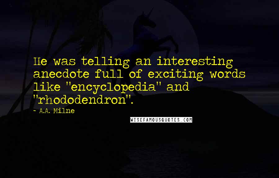 A.A. Milne Quotes: He was telling an interesting anecdote full of exciting words like "encyclopedia" and "rhododendron".