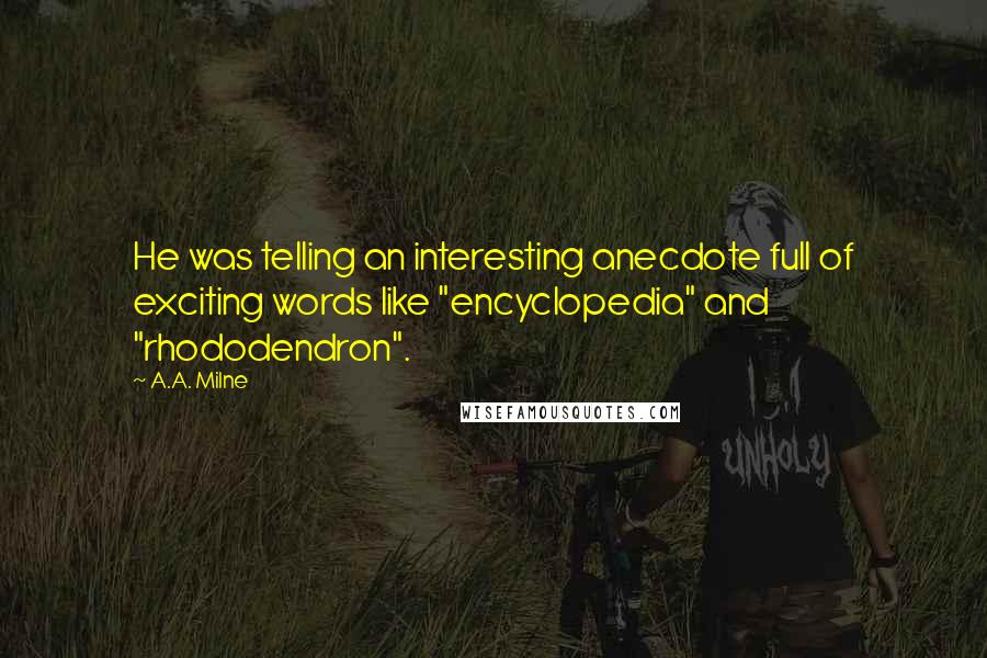 A.A. Milne Quotes: He was telling an interesting anecdote full of exciting words like "encyclopedia" and "rhododendron".