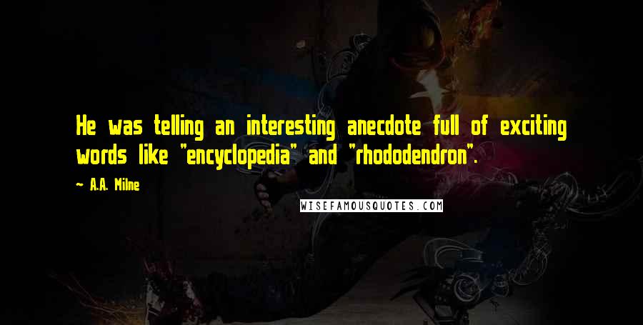 A.A. Milne Quotes: He was telling an interesting anecdote full of exciting words like "encyclopedia" and "rhododendron".