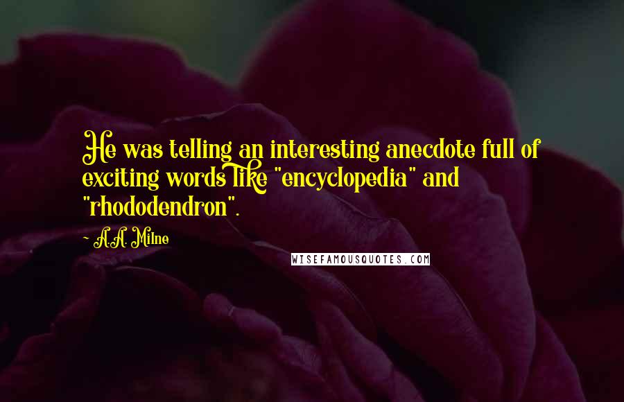 A.A. Milne Quotes: He was telling an interesting anecdote full of exciting words like "encyclopedia" and "rhododendron".
