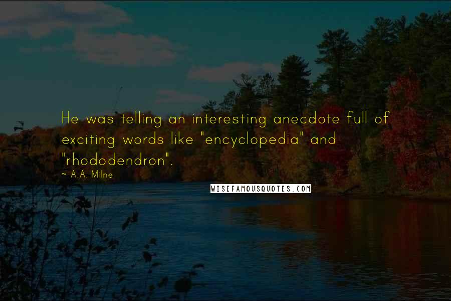 A.A. Milne Quotes: He was telling an interesting anecdote full of exciting words like "encyclopedia" and "rhododendron".