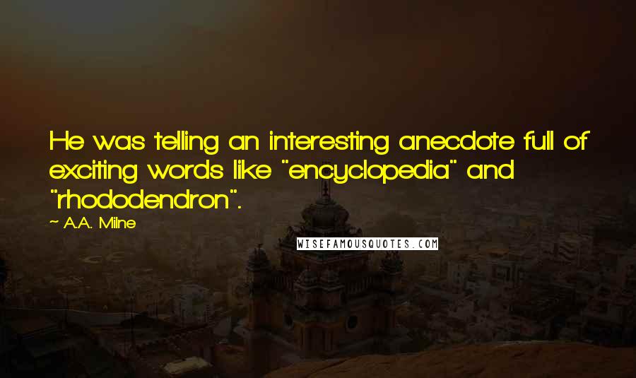 A.A. Milne Quotes: He was telling an interesting anecdote full of exciting words like "encyclopedia" and "rhododendron".