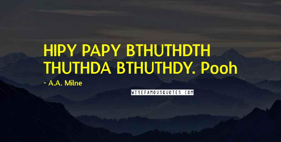 A.A. Milne Quotes: HIPY PAPY BTHUTHDTH THUTHDA BTHUTHDY. Pooh