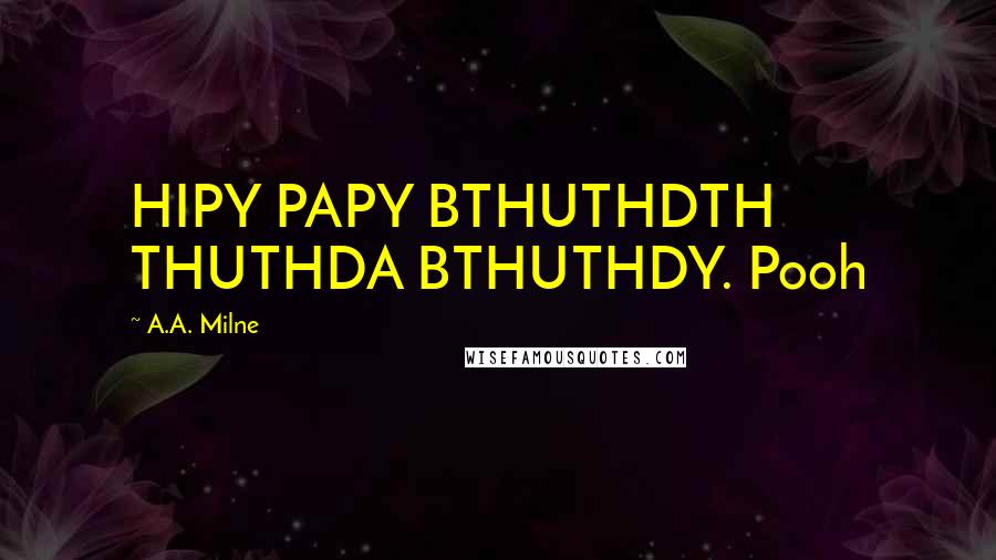 A.A. Milne Quotes: HIPY PAPY BTHUTHDTH THUTHDA BTHUTHDY. Pooh