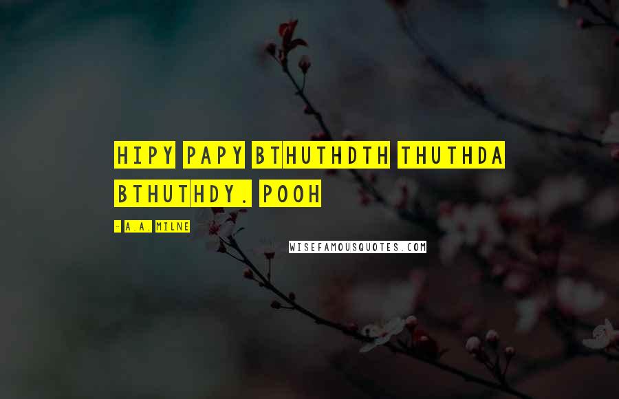 A.A. Milne Quotes: HIPY PAPY BTHUTHDTH THUTHDA BTHUTHDY. Pooh