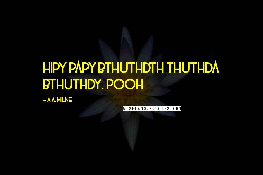 A.A. Milne Quotes: HIPY PAPY BTHUTHDTH THUTHDA BTHUTHDY. Pooh