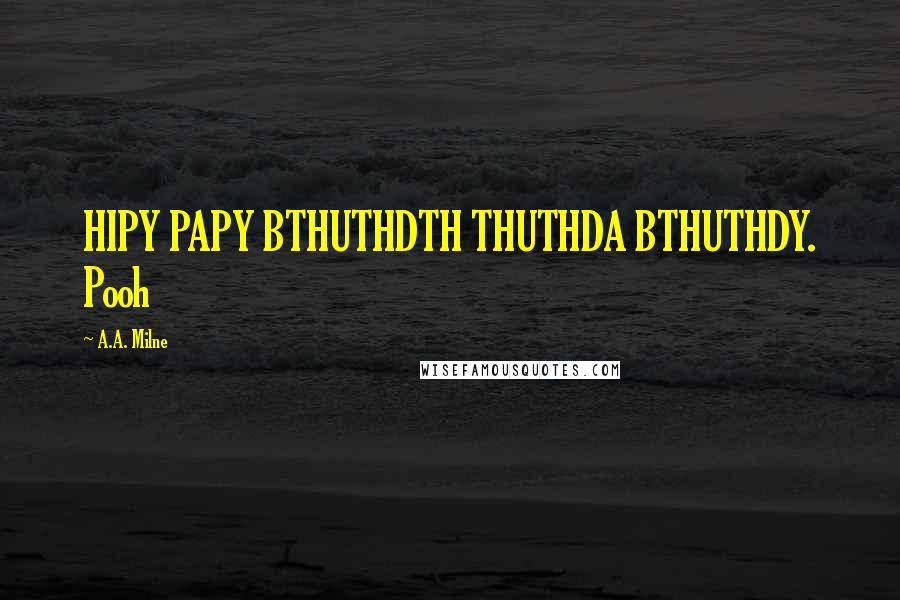 A.A. Milne Quotes: HIPY PAPY BTHUTHDTH THUTHDA BTHUTHDY. Pooh