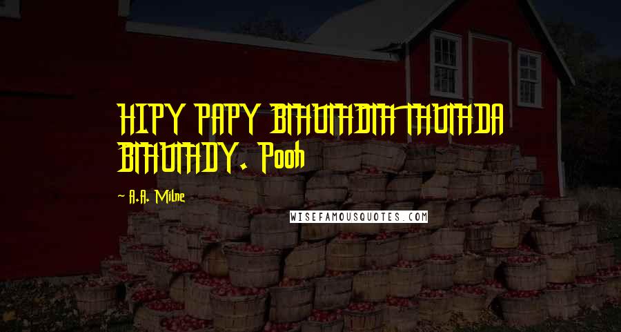 A.A. Milne Quotes: HIPY PAPY BTHUTHDTH THUTHDA BTHUTHDY. Pooh