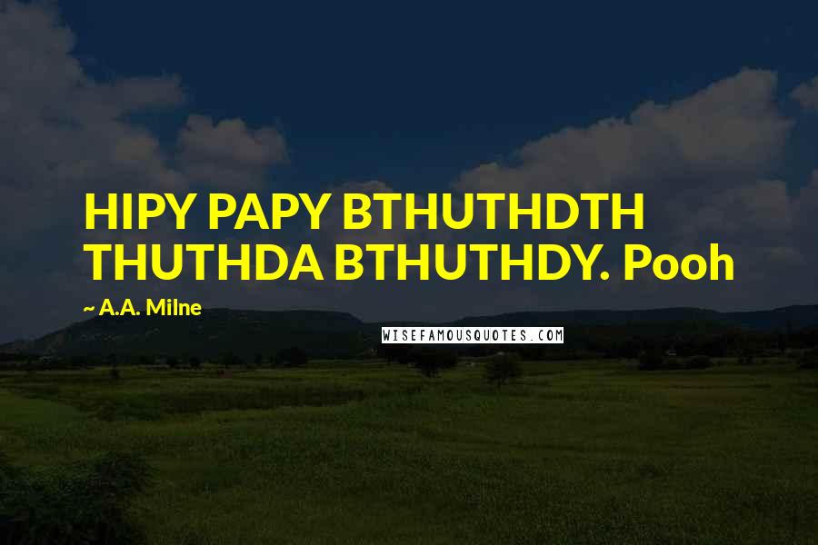 A.A. Milne Quotes: HIPY PAPY BTHUTHDTH THUTHDA BTHUTHDY. Pooh