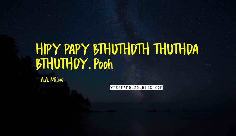 A.A. Milne Quotes: HIPY PAPY BTHUTHDTH THUTHDA BTHUTHDY. Pooh