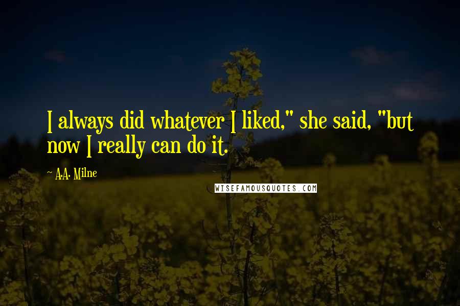 A.A. Milne Quotes: I always did whatever I liked," she said, "but now I really can do it.