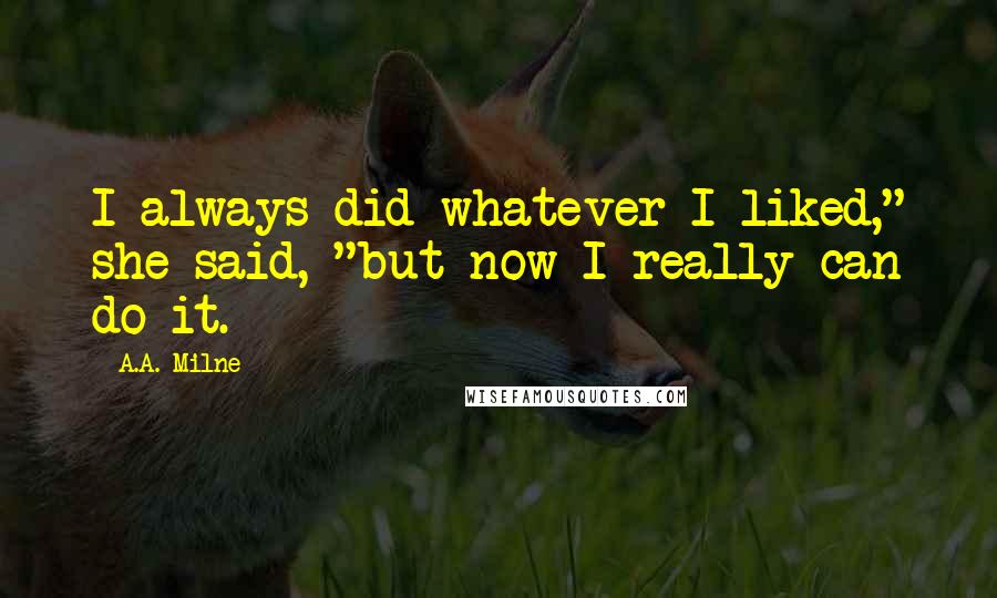 A.A. Milne Quotes: I always did whatever I liked," she said, "but now I really can do it.