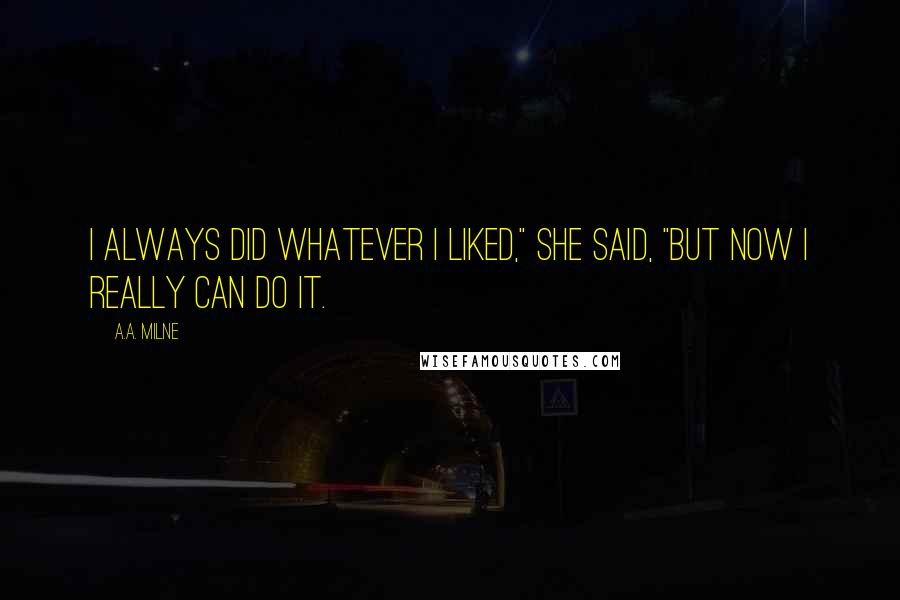 A.A. Milne Quotes: I always did whatever I liked," she said, "but now I really can do it.