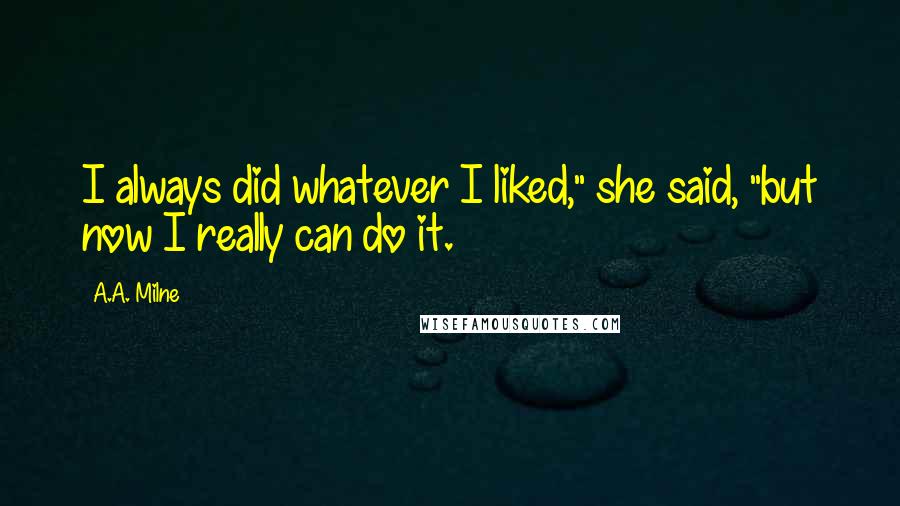 A.A. Milne Quotes: I always did whatever I liked," she said, "but now I really can do it.