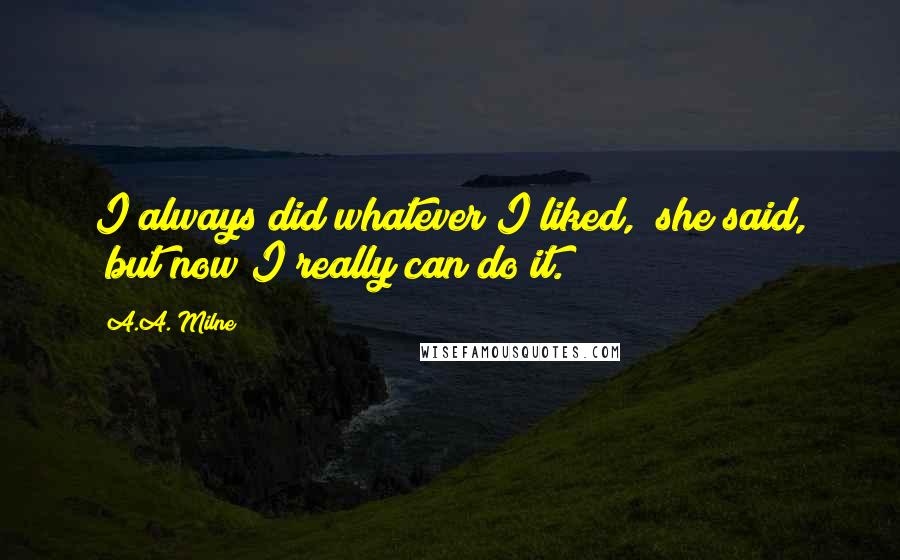 A.A. Milne Quotes: I always did whatever I liked," she said, "but now I really can do it.