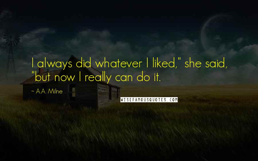 A.A. Milne Quotes: I always did whatever I liked," she said, "but now I really can do it.