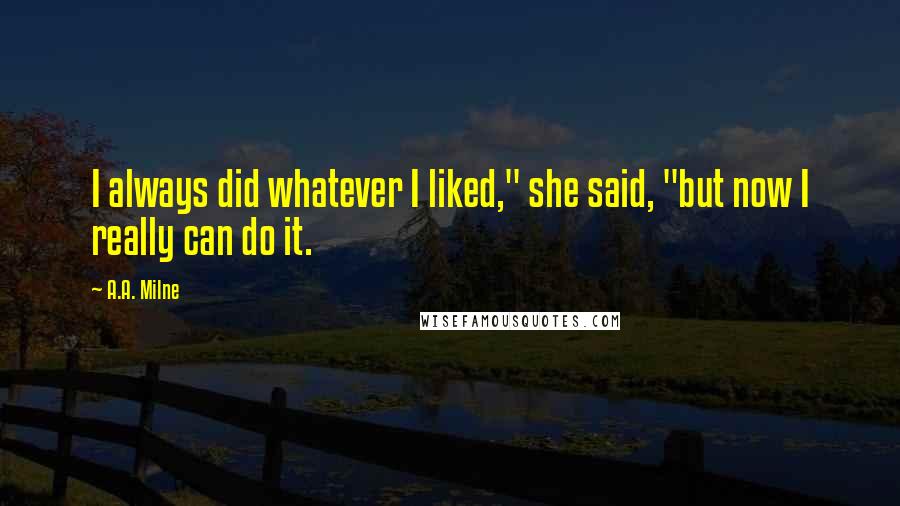 A.A. Milne Quotes: I always did whatever I liked," she said, "but now I really can do it.