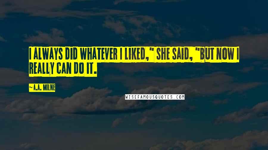 A.A. Milne Quotes: I always did whatever I liked," she said, "but now I really can do it.