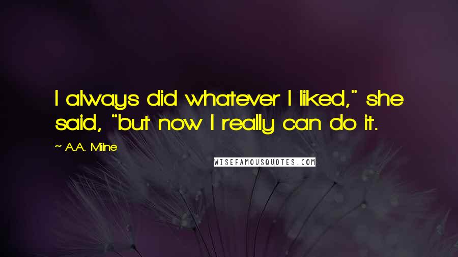 A.A. Milne Quotes: I always did whatever I liked," she said, "but now I really can do it.