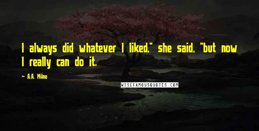 A.A. Milne Quotes: I always did whatever I liked," she said, "but now I really can do it.