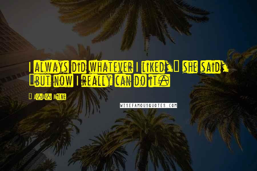 A.A. Milne Quotes: I always did whatever I liked," she said, "but now I really can do it.