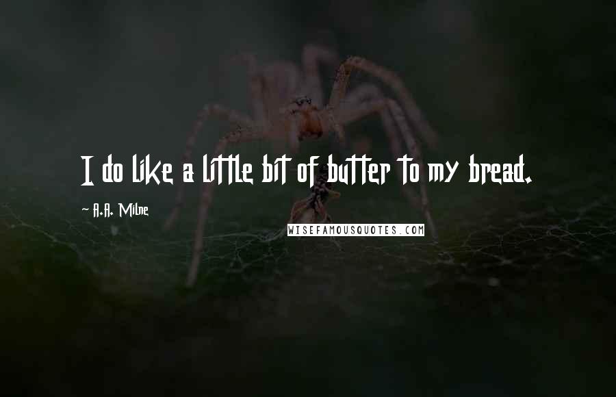 A.A. Milne Quotes: I do like a little bit of butter to my bread.