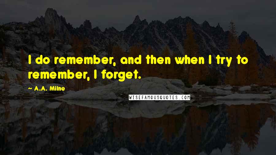 A.A. Milne Quotes: I do remember, and then when I try to remember, I forget.