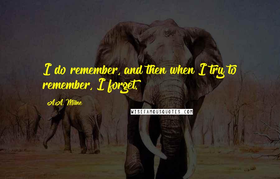 A.A. Milne Quotes: I do remember, and then when I try to remember, I forget.